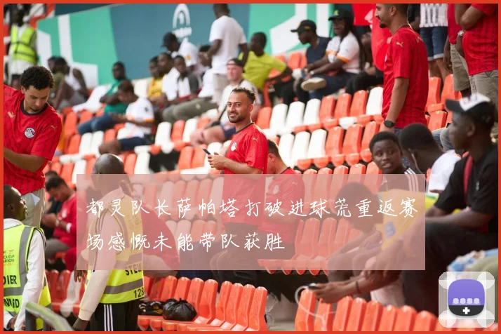 都灵队长萨帕塔打破进球荒重返赛场感慨未能带队获胜