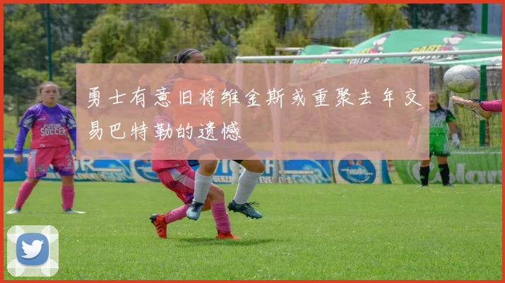 勇士有意旧将维金斯或重聚去年交易巴特勒的遗憾