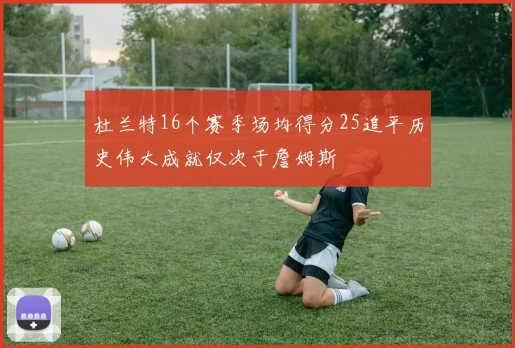 杜兰特16个赛季场均得分25追平历史伟大成就仅次于詹姆斯