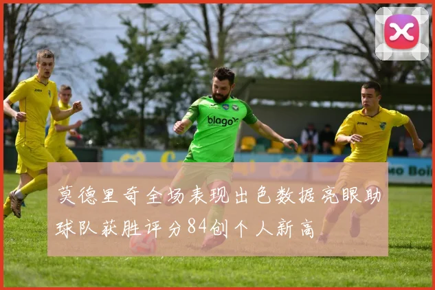 莫德里奇全场表现出色数据亮眼助球队获胜评分84创个人新高