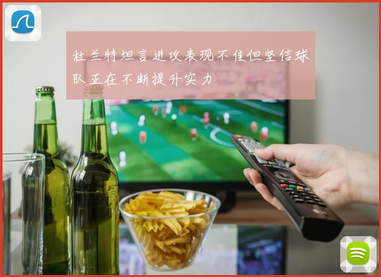 杜兰特坦言进攻表现不佳但坚信球队正在不断提升实力