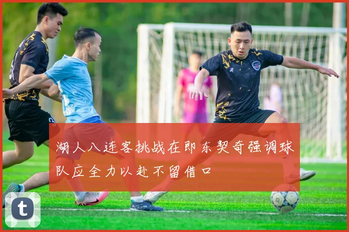 湖人八连客挑战在即东契奇强调球队应全力以赴不留借口