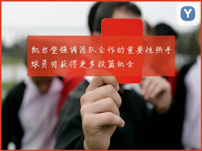 凯尔登强调团队合作的重要性热手球员将获得更多投篮机会