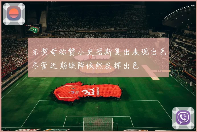 东契奇称赞小史密斯复出表现出色尽管近期缺阵依然发挥出色