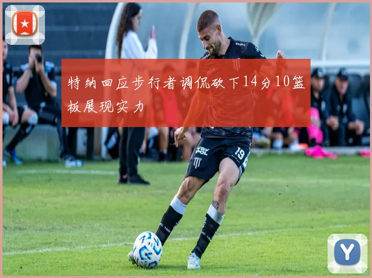 特纳回应步行者调侃砍下14分10篮板展现实力
