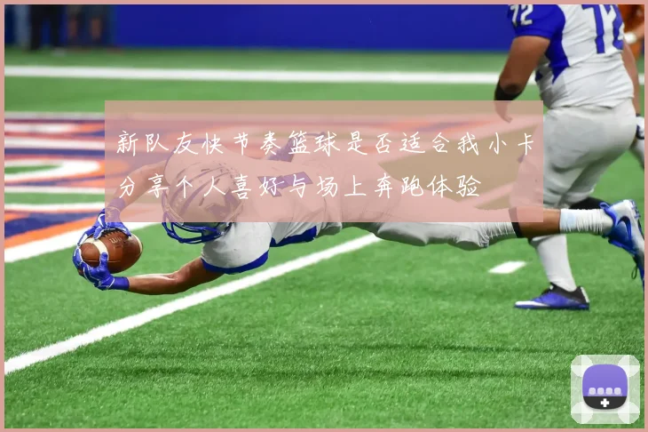 新队友快节奏篮球是否适合我小卡分享个人喜好与场上奔跑体验