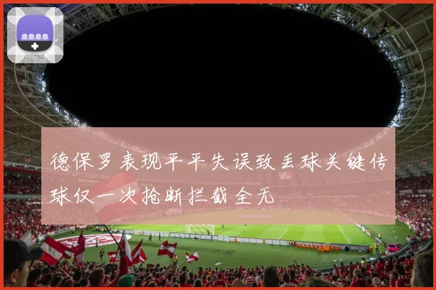 德保罗表现平平失误致丢球关键传球仅一次抢断拦截全无