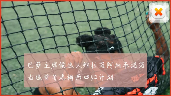 巴萨主席候选人维拉若阿纳承诺若当选将考虑梅西回归计划