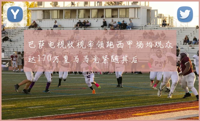 巴萨电视收视率领跑西甲场均观众达170万皇马马竞紧随其后