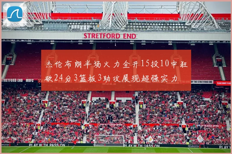 杰伦布朗半场火力全开15投10中狂砍24分3篮板3助攻展现超强实力