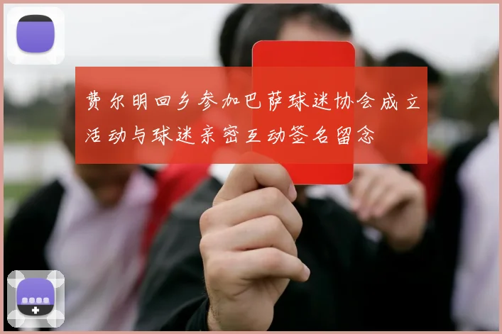 费尔明回乡参加巴萨球迷协会成立活动与球迷亲密互动签名留念